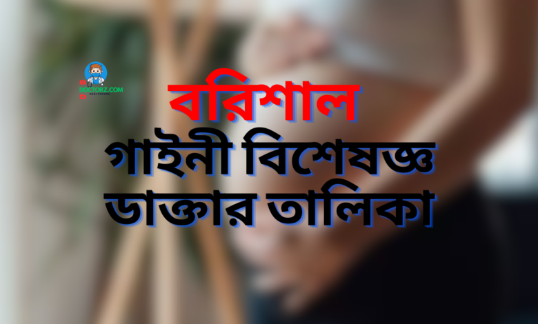 বরিশালের সেরা গাইনী বিশেষজ্ঞ ডাক্তারের তালিকা ও যোগাযোগ নাম্বার